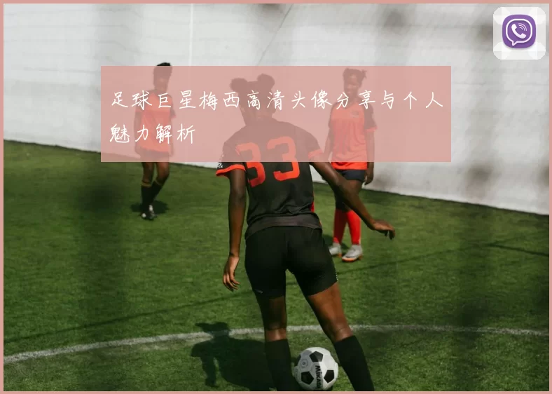 足球巨星梅西高清头像分享与个人魅力解析