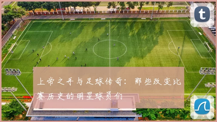 上帝之手与足球传奇：那些改变比赛历史的明星球员们
