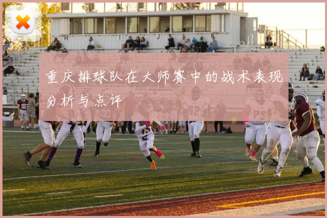 重庆排球队在大师赛中的战术表现分析与点评