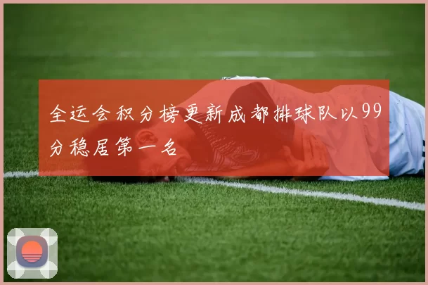 全运会积分榜更新成都排球队以99分稳居第一名