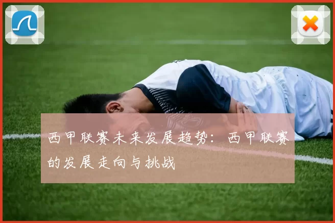 西甲联赛未来发展趋势：西甲联赛的发展走向与挑战