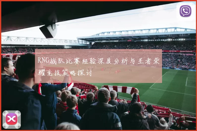 RNG战队比赛经验深度分析与王者荣耀竞技策略探讨