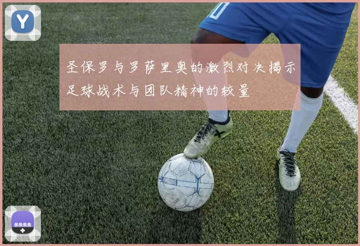 圣保罗与罗萨里奥的激烈对决揭示足球战术与团队精神的较量