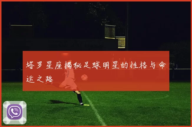 塔罗星座揭秘足球明星的性格与命运之路