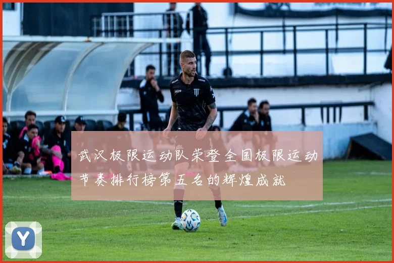 武汉极限运动队荣登全国极限运动节奏排行榜第五名的辉煌成就