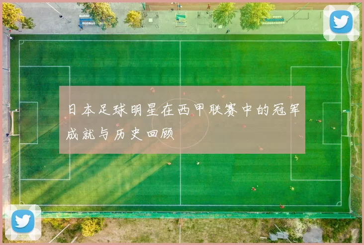 日本足球明星在西甲联赛中的冠军成就与历史回顾