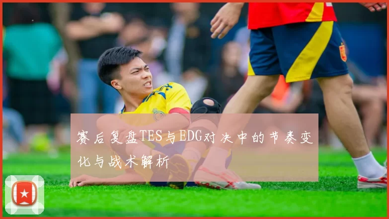 赛后复盘TES与EDG对决中的节奏变化与战术解析