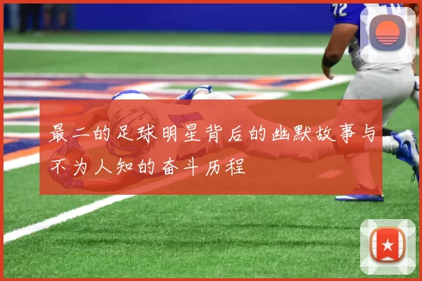 最二的足球明星背后的幽默故事与不为人知的奋斗历程