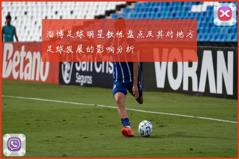 淄博足球明星教练盘点及其对地方足球发展的影响分析
