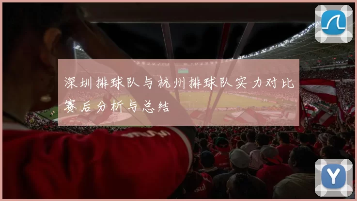 深圳排球队与杭州排球队实力对比赛后分析与总结