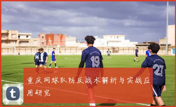 重庆网球队防反战术解析与实战应用研究