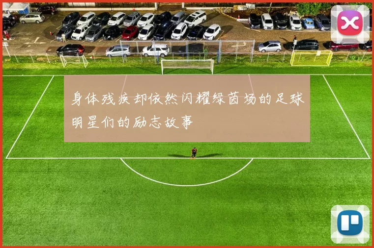 身体残疾却依然闪耀绿茵场的足球明星们的励志故事