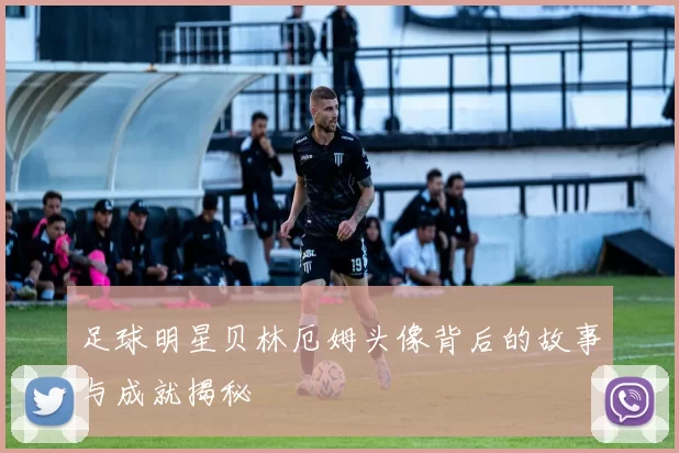 足球明星贝林厄姆头像背后的故事与成就揭秘